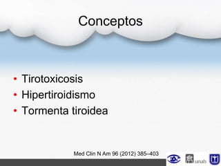 Conceptos
• Tirotoxicosis
• Hipertiroidismo
• Tormenta tiroidea
Med Clin N Am 96 (2012) 385–403
 