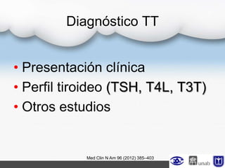 Diagnóstico TT
• Presentación clínica
• Perfil tiroideo (TSH, T4L, T3T)
• Otros estudios
Med Clin N Am 96 (2012) 385–403
 