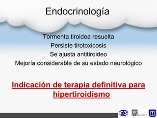 Endocrinología
Tormenta tiroidea resuelta
Persiste tirotoxicosis
Se ajusta antitiroideo
Mejoría considerable de su estado neurológico
Indicación de terapia definitiva para
hipertiroidismo
 
