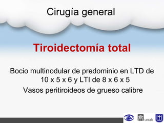 Cirugía general
Tiroidectomía total
Bocio multinodular de predominio en LTD de
10 x 5 x 6 y LTI de 8 x 6 x 5
Vasos peritiroideos de grueso calibre
 