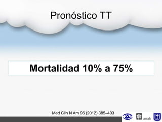 Pronóstico TT
Mortalidad 10% a 75%
Med Clin N Am 96 (2012) 385–403
 