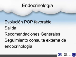 Endocrinología
Evolución POP favorable
Salida
Recomendaciones Generales
Seguimiento consulta externa de
endocrinología
 