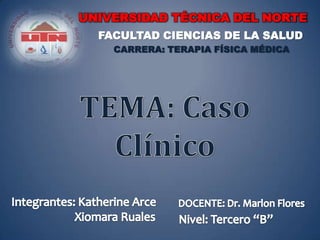 UNIVERSIDAD TÉCNICA DEL NORTE
FACULTAD CIENCIAS DE LA SALUD
CARRERA: TERAPIA FÍSICA MÉDICA
 
