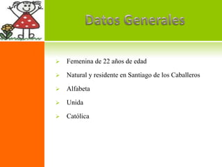    Femenina de 22 años de edad

   Natural y residente en Santiago de los Caballeros

   Alfabeta

   Unida

   Católica
 