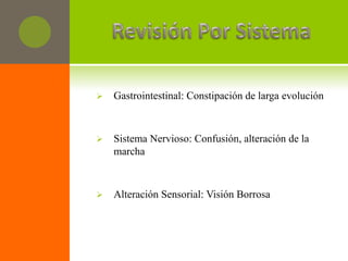    Gastrointestinal: Constipación de larga evolución



   Sistema Nervioso: Confusión, alteración de la
    marcha



   Alteración Sensorial: Visión Borrosa
 