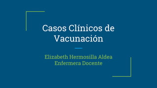 Casos Clínicos de
Vacunación
Elizabeth Hermosilla Aldea
Enfermera Docente
 
