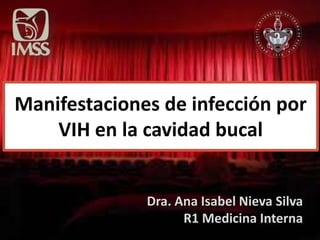 Manifestaciones de infección por
VIH en la cavidad bucal
Dra. Ana Isabel Nieva Silva
R1 Medicina Interna
 