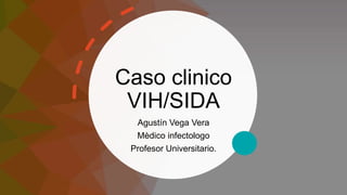 Caso clinico
VIH/SIDA
Agustín Vega Vera
Mèdico infectologo
Profesor Universitario.
 