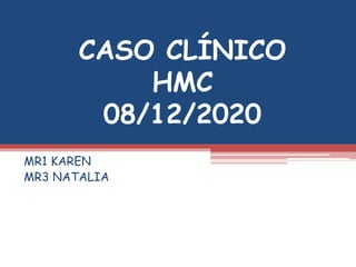 CASO CLÍNICO
HMC
08/12/2020
MR1 KAREN
MR3 NATALIA
 