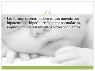  Las formas severas pueden causar anemia con
hipotensión e hiperbilirrubinemia secundarias,
requiriendo los tratamientos correspondientes
 