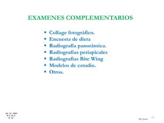 EXAMENES COMPLEMENTARIOS
HC Nº : 29989
R. E .M .G
8a 2m 17
Dr. Juver
 Collage fotográfico.
 Encuesta de dieta
 Radiografía panorámica.
 Radiografías periapicales
 Radiografías Bite Wing
 Modelos de estudio.
 Otros.
 