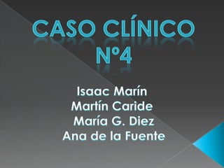 Caso clínico nº4 Isaac Marín Martín Caride  María G. Diez   Ana de la Fuente 