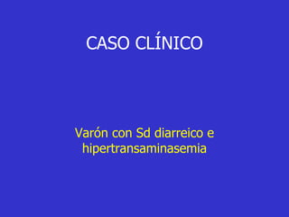 CASO CLÍNICO



Varón con Sd diarreico e
 hipertransaminasemia
 