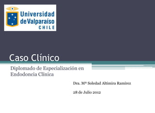 Caso Clínico
Diplomado de Especialización en
Endodoncia Clínica
                          Dra. Mª Soledad Altimira Ramírez

                          28 de Julio 2012
 