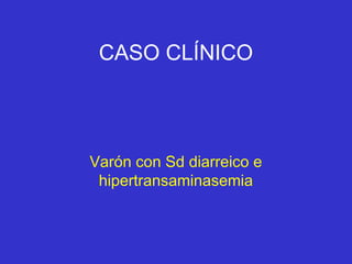 CASO CLÍNICO



Varón con Sd diarreico e
 hipertransaminasemia
 