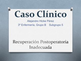 Caso Clínico
Alejandro Hicke Pérez
3º Enfermería, Grupo B Subgrupo 5
 