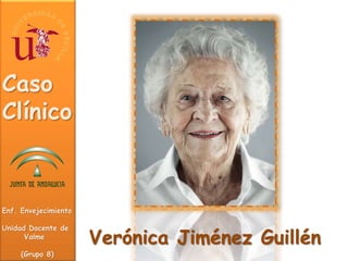 Caso
Clínico
Enf. Envejecimiento
Unidad Docente de
Valme
(Grupo 8)
Verónica Jiménez Guillén
 