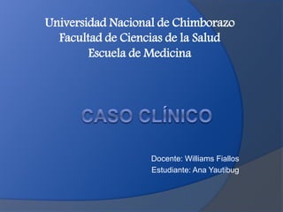 Docente: Williams Fiallos
Estudiante: Ana Yautibug
Universidad Nacional de Chimborazo
Facultad de Ciencias de la Salud
Escuela de Medicina
 