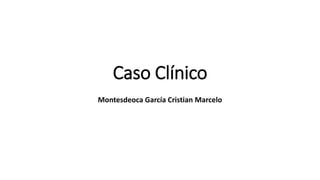 Caso Clínico
Montesdeoca García Cristian Marcelo
 