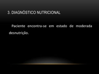 3. DIAGNÓSTICO NUTRICIONAL


 Paciente encontra-se em estado de moderada
desnutrição.
 