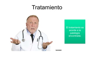 Tratamiento
El tratamiento es
acorde a la
patología
encontrada.
 