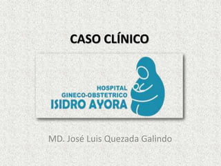 CASO CLÍNICO 
MD. José Luis Quezada Galindo 
 