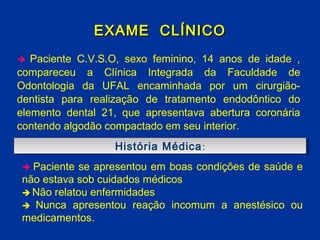 EXAME CLÍNICO
  Paciente C.V.S.O, sexo feminino, 14 anos de idade ,
compareceu a Clínica Integrada da Faculdade de
Odonto...