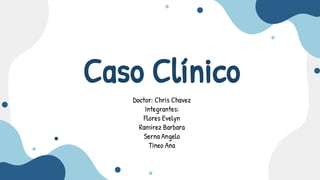 Caso Clínico
Doctor: Chris Chavez
Integrantes:
Flores Evelyn
Ramirez Barbara
Serna Angelo
Tineo Ana
 