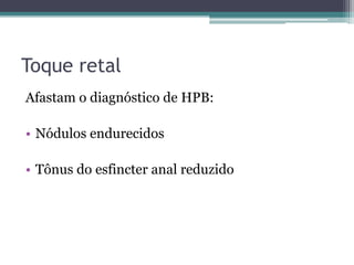 Toque retal
Afastam o diagnóstico de HPB:

• Nódulos endurecidos

• Tônus do esfincter anal reduzido
 