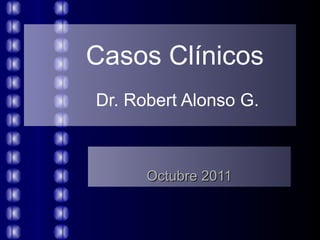 Casos Clínicos   Dr. Robert Alonso G. Octubre 2011 