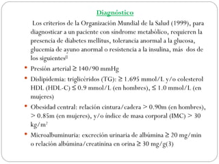 Diagnóstico
     Los criterios de la Organización Mundial de la Salud (1999), para
    diagnosticar a un paciente con sínd...