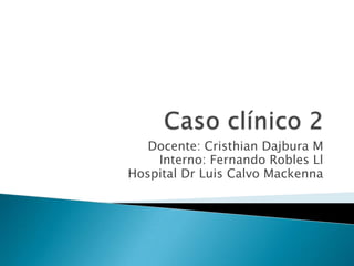 Docente: Cristhian Dajbura M
Interno: Fernando Robles Ll
Hospital Dr Luis Calvo Mackenna
 