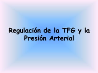 Regulación de la TFG y la
     Presión Arterial
 