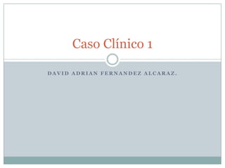 David Adrian FernandezAlcaraz. Caso Clínico 1 