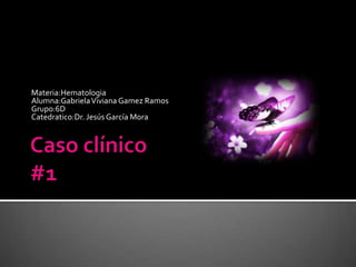 Materia:Hematologia
Alumna:GabrielaViviana Gamez Ramos
Grupo:6D
Catedratico:Dr. Jesús García Mora
 