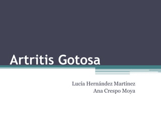 Artritis Gotosa
Lucía Hernández Martínez
Ana Crespo Moya
 