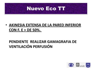 Nuevo Eco TT


• AKINESIA EXTENSA DE LA PARED INFERIOR
  CON F. E > DE 50%.

 PENDIENTE REALIZAR GAMAGRAFIA DE
 VENTILACIÓN PERFUSIÓN
 