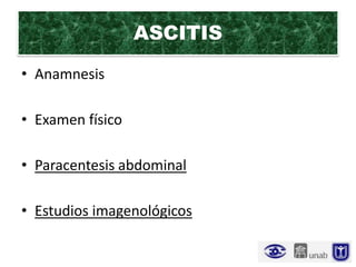 ASCITIS
• Anamnesis

• Examen físico

• Paracentesis abdominal

• Estudios imagenológicos
 