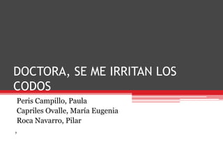 DOCTORA, SE ME IRRITAN LOS
CODOS
Peris Campillo, Paula
Capriles Ovalle, María Eugenia
Roca Navarro, Pilar
,

 