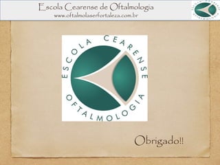Escola Cearense de Oftalmologia
www.oftalmolaserfortaleza.com.br
Obrigado!!
 