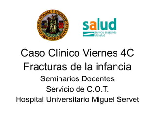 Caso Clínico Viernes 4C
Fracturas de la infancia
Seminarios Docentes
Servicio de C.O.T.
Hospital Universitario Miguel Servet
 
