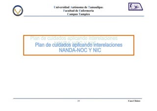 Universidad Autónoma de Tamaulipas
       Facultad de Enfermería
          Campus Tampico




                18                   Caso Clínico
 