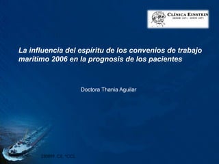 La influencia del espíritu de los convenios de trabajo
marítimo 2006 en la prognosis de los pacientes
Doctora Thania Aguilar
 