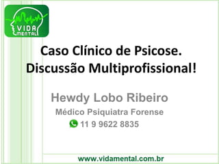 Caso Clínico de Psicose.
Discussão Multiprofissional!
Hewdy Lobo Ribeiro
Médico Psiquiatra Forense
11 9 9622 8835
 