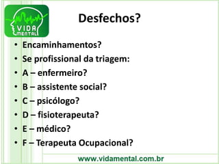 Desfechos?
• Encaminhamentos?
• Se profissional da triagem:
• A – enfermeiro?
• B – assistente social?
• C – psicólogo?
• D – fisioterapeuta?
• E – médico?
• F – Terapeuta Ocupacional?
 