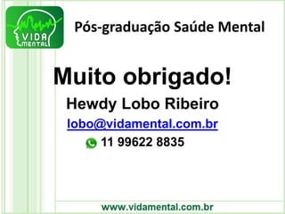 Pós-graduação Saúde Mental
Muito obrigado!
Hewdy Lobo Ribeiro
lobo@vidamental.com.br
11 99622 8835
 