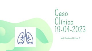 Caso
Clínico
19-04-2023
Md. Denisse Ochoa C
 
