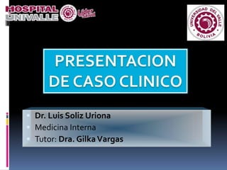  Dr. Luis Soliz Uriona
 Medicina Interna
 Tutor: Dra. GilkaVargas
 