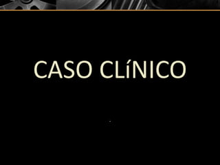 CASO CLíNICO
.
 