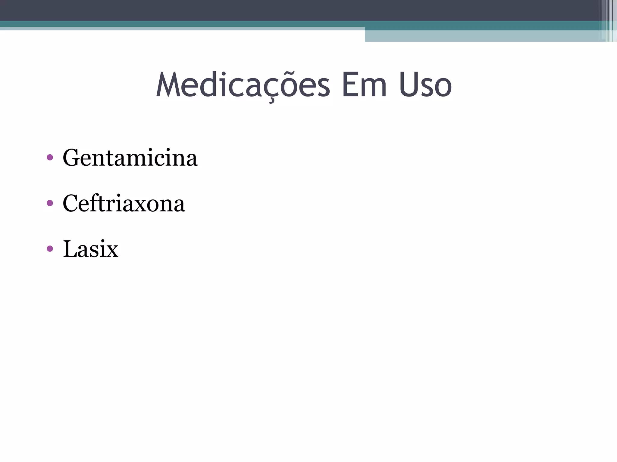 Medicações Em Uso
• Gentamicina
• Ceftriaxona
• Lasix
 
